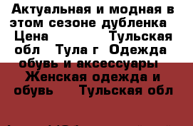 Актуальная и модная в этом сезоне дубленка › Цена ­ 25 000 - Тульская обл., Тула г. Одежда, обувь и аксессуары » Женская одежда и обувь   . Тульская обл.